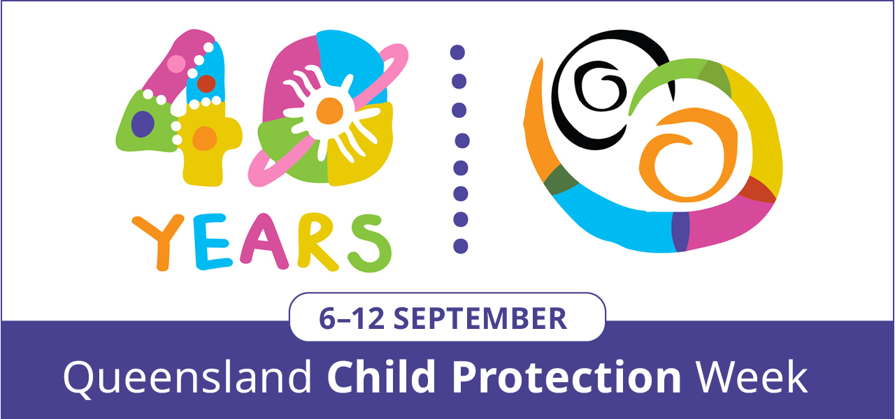 Colourful words 40 years and colourful swirls with the words Queensland Child Protection week, 6-12 September